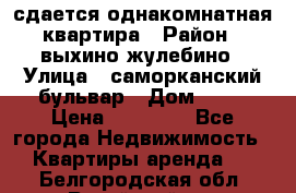 сдается однакомнатная квартира › Район ­ выхино-жулебино › Улица ­ саморканский бульвар › Дом ­ 12 › Цена ­ 35 000 - Все города Недвижимость » Квартиры аренда   . Белгородская обл.,Валуйский р-н
